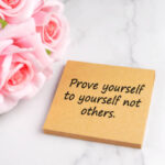 Prove yourself to yourself not others.