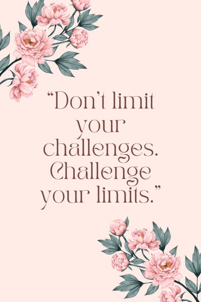 “Don’t limit your challenges. Challenge your limits.”