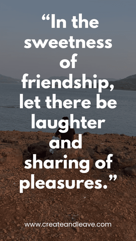 Quotes About Friendship to Celebrate Connection, Loyalty, and Joy “In the sweetness of friendship, let there be laughter and sharing of pleasures.”