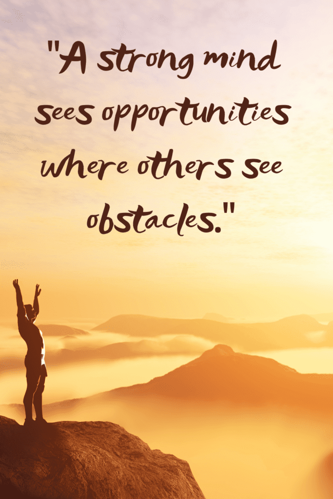 “A strong mind sees opportunities where others see obstacles.”