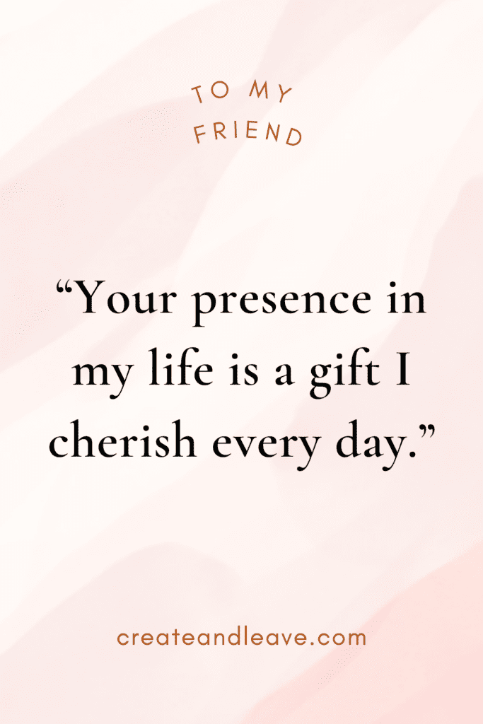 “Your presence in my life is a gift I cherish every day.”
