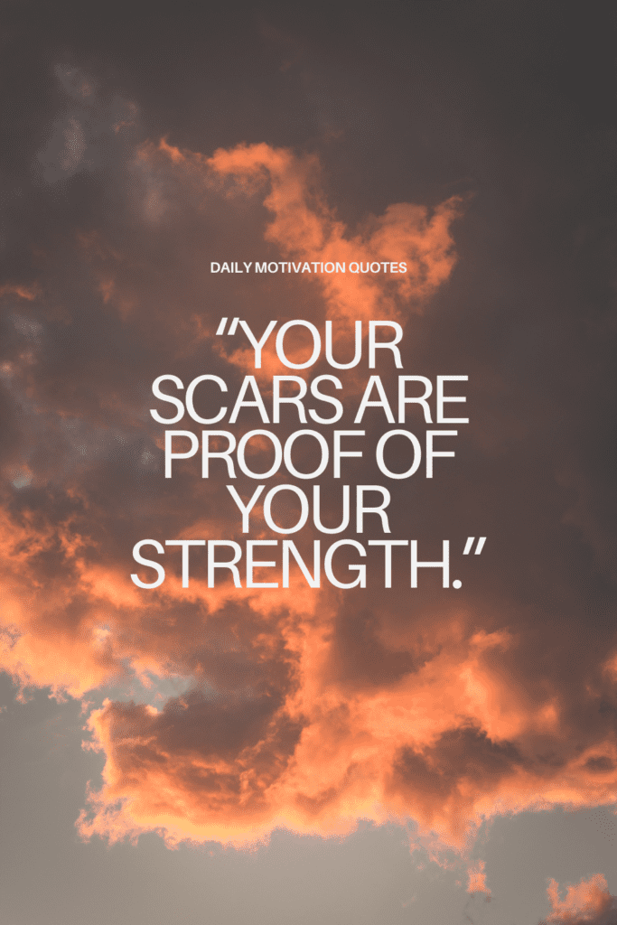 “Your scars are proof of your strength.”