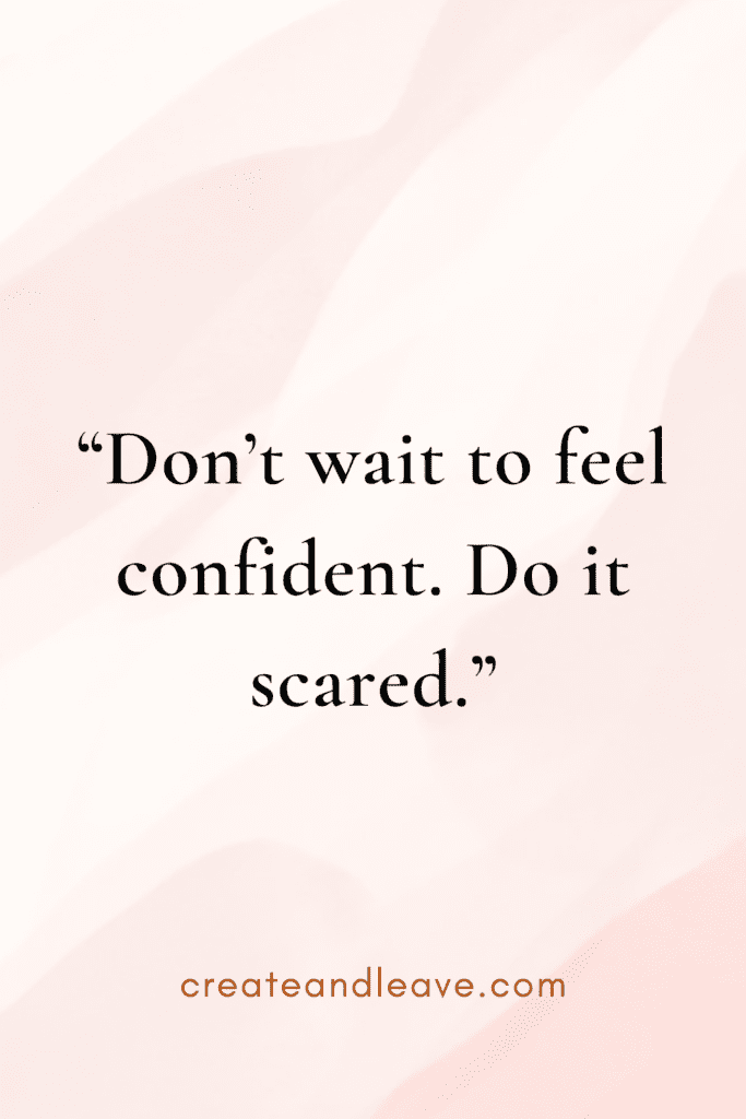 “Don’t wait to feel confident. Do it scared.”